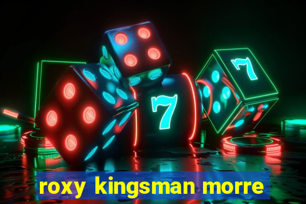 roxy kingsman morre